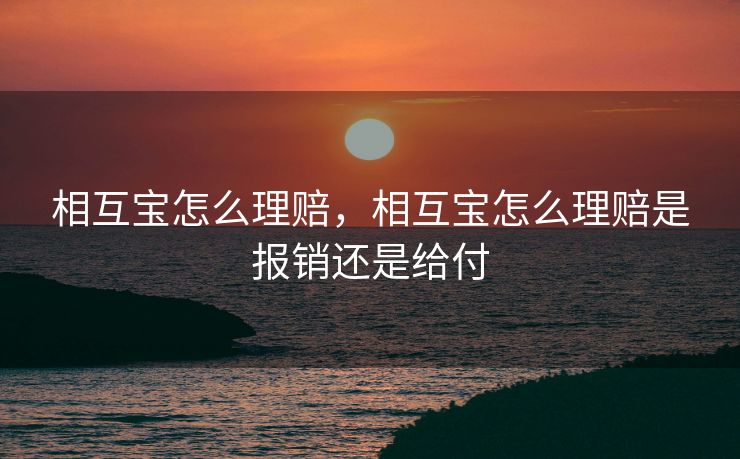 相互宝怎么理赔，相互宝怎么理赔是报销还是给付