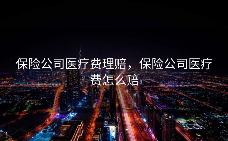 保险公司医疗费理赔,保险公司医疗费怎么赔 保险公司医疗费理赔,保险公司医疗费怎么赔