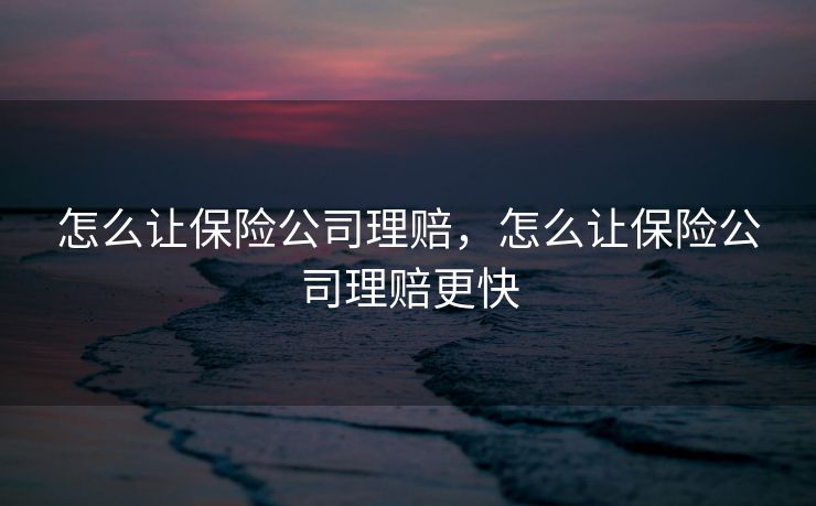 怎么让保险公司理赔，怎么让保险公司理赔更快