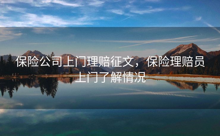 保险公司上门理赔征文，保险理赔员上门了解情况