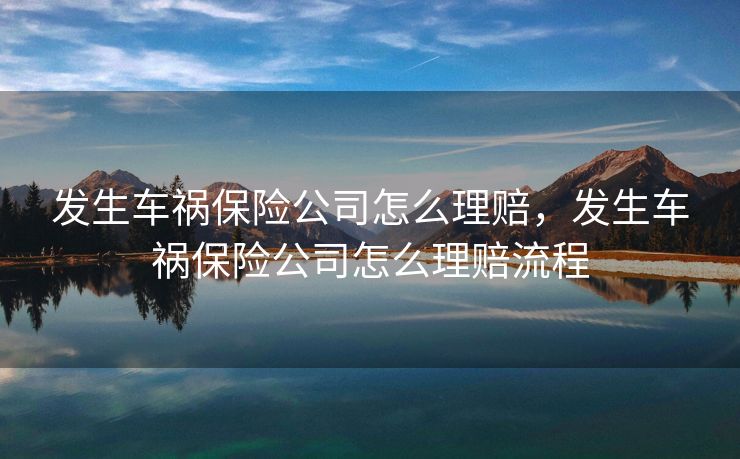 发生车祸保险公司怎么理赔，发生车祸保险公司怎么理赔流程