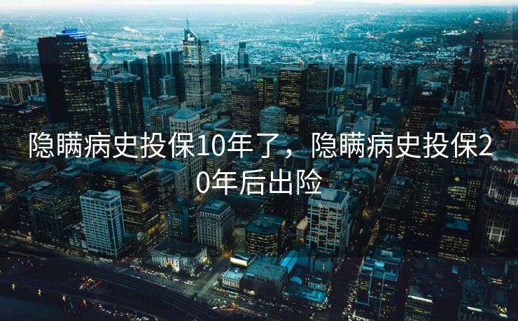 隐瞒病史投保10年了，隐瞒病史投保20年后出险