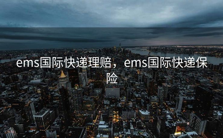 ems国际快递理赔，ems国际快递保险