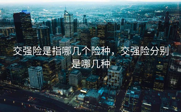 交强险是指哪几个险种，交强险分别是哪几种