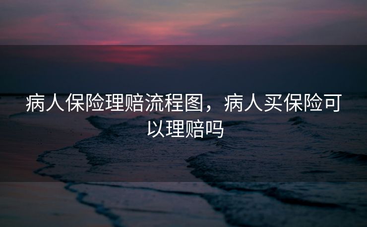 病人保险理赔流程图，病人买保险可以理赔吗