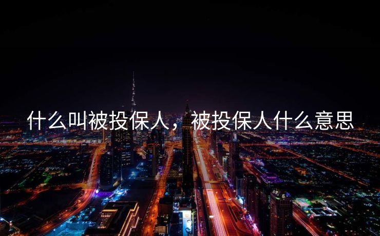 什么叫被投保人，被投保人什么意思