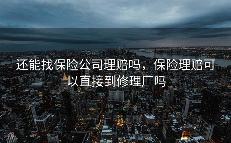 还能找保险公司理赔吗，保险理赔可以直接到修理厂吗