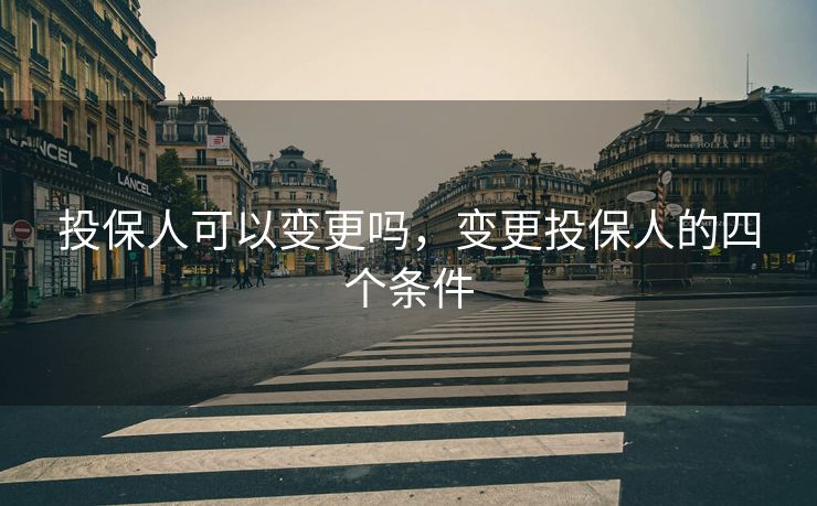 投保人可以变更吗，变更投保人的四个条件
