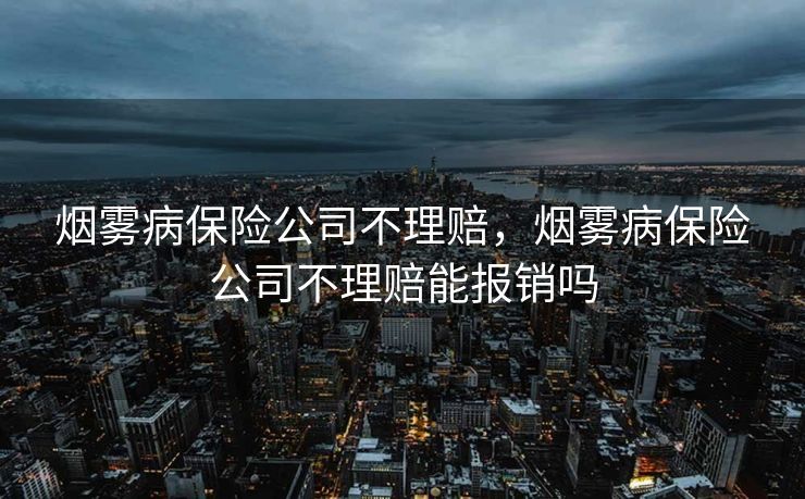 烟雾病保险公司不理赔，烟雾病保险公司不理赔能报销吗