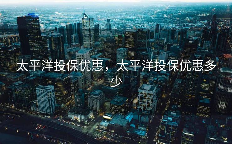 太平洋投保优惠，太平洋投保优惠多少