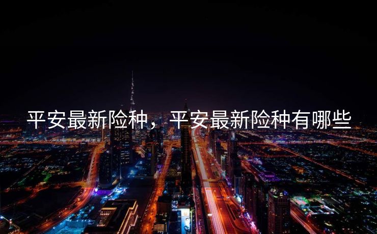 平安最新险种，平安最新险种有哪些