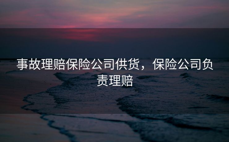 事故理赔保险公司供货，保险公司负责理赔