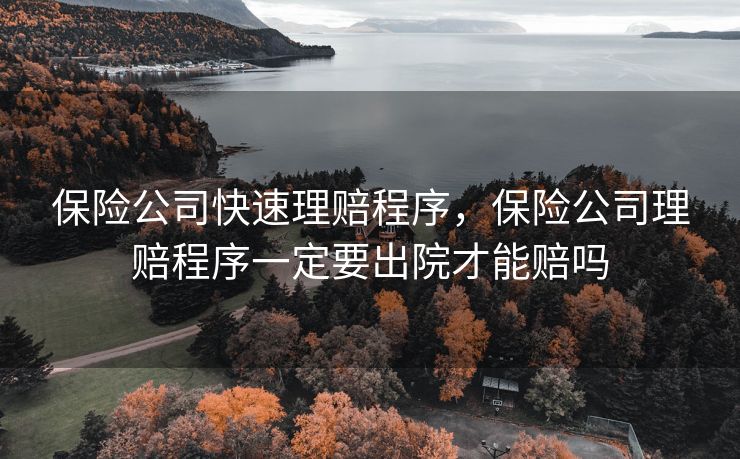 保险公司快速理赔程序，保险公司理赔程序一定要出院才能赔吗