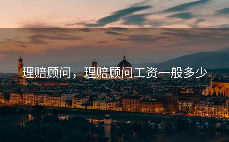 理赔顾问，理赔顾问工资一般多少