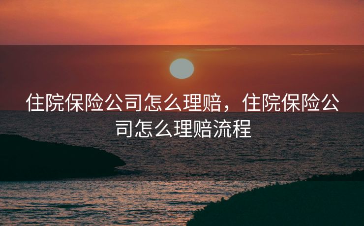 住院保险公司怎么理赔，住院保险公司怎么理赔流程