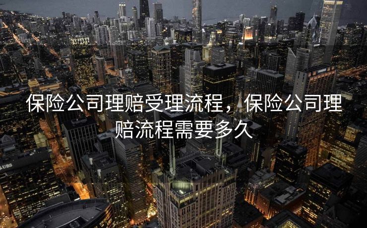 保险公司理赔受理流程，保险公司理赔流程需要多久