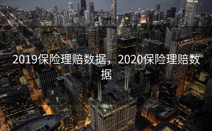2019保险理赔数据，2020保险理赔数据