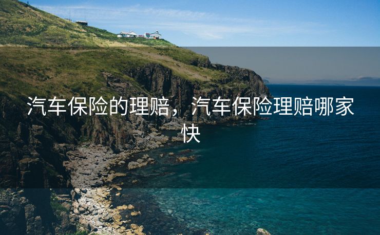 汽车保险的理赔，汽车保险理赔哪家快