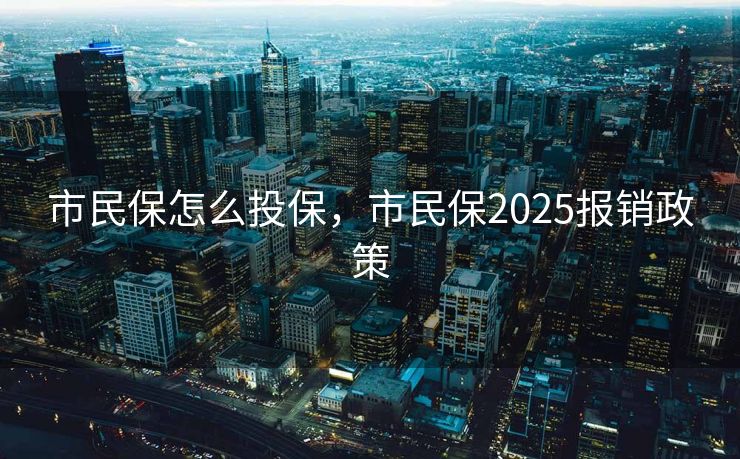 市民保怎么投保，市民保2025报销政策