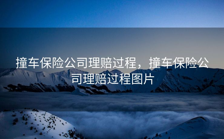 撞车保险公司理赔过程，撞车保险公司理赔过程图片