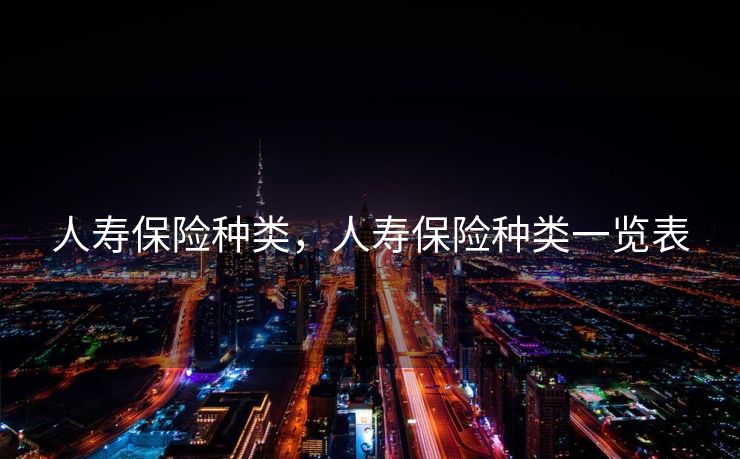 人寿保险种类，人寿保险种类一览表