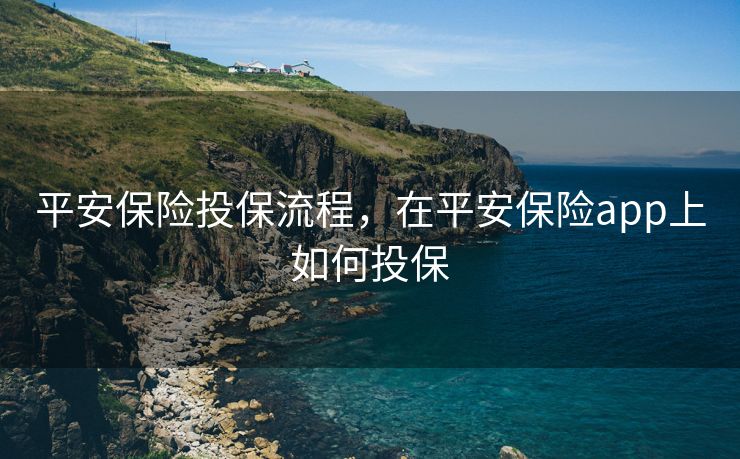 平安保险投保流程，在平安保险app上如何投保
