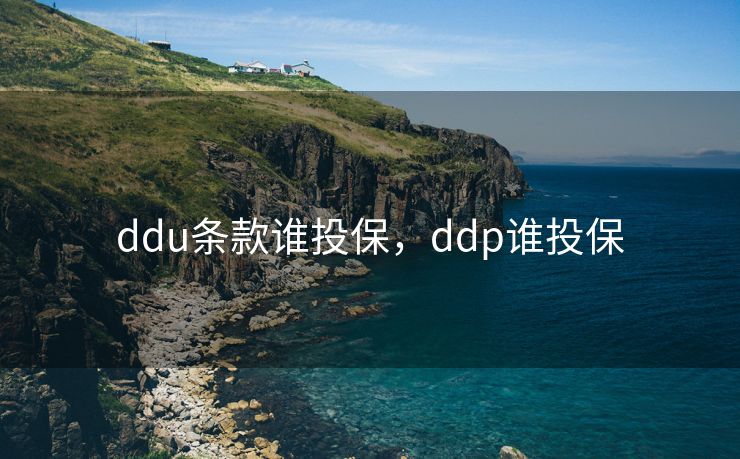 ddu条款谁投保,ddp谁投保 ddu条款谁投保,ddp谁投保