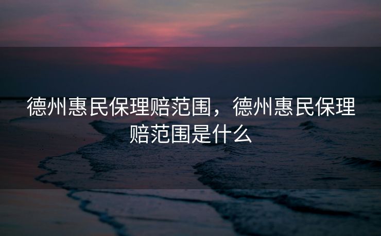 德州惠民保理赔范围，德州惠民保理赔范围是什么