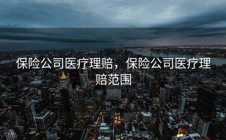 保险公司医疗理赔，保险公司医疗理赔范围