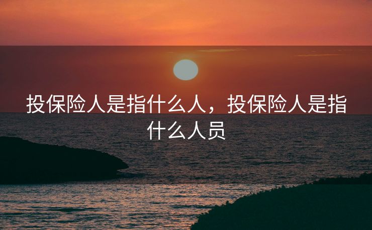 投保险人是指什么人，投保险人是指什么人员