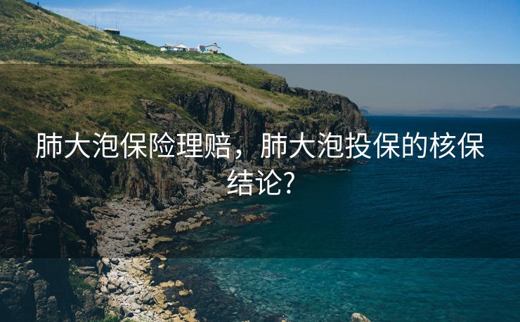 肺大泡保险理赔，肺大泡投保的核保结论?