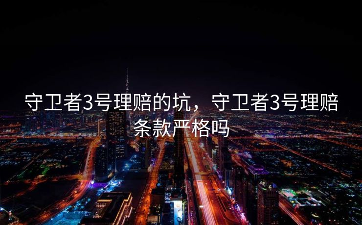 守卫者3号理赔的坑，守卫者3号理赔条款严格吗