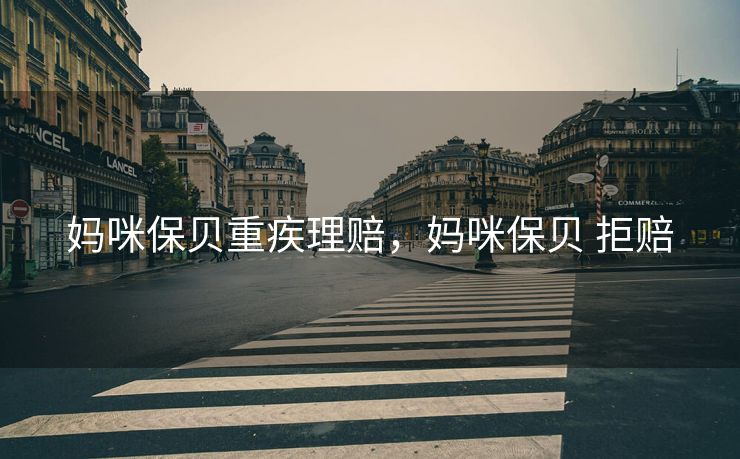 妈咪保贝重疾理赔，妈咪保贝 拒赔