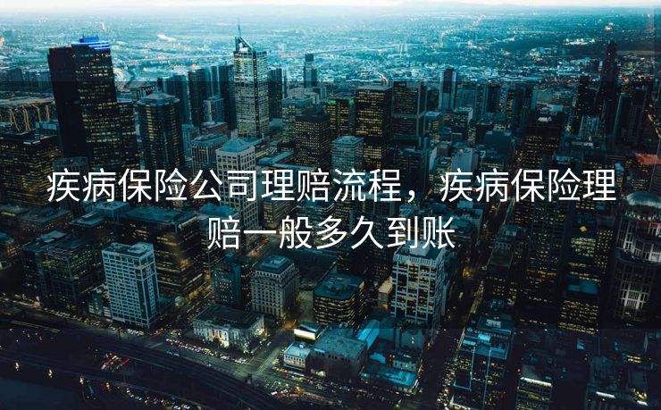 疾病保险公司理赔流程，疾病保险理赔一般多久到账