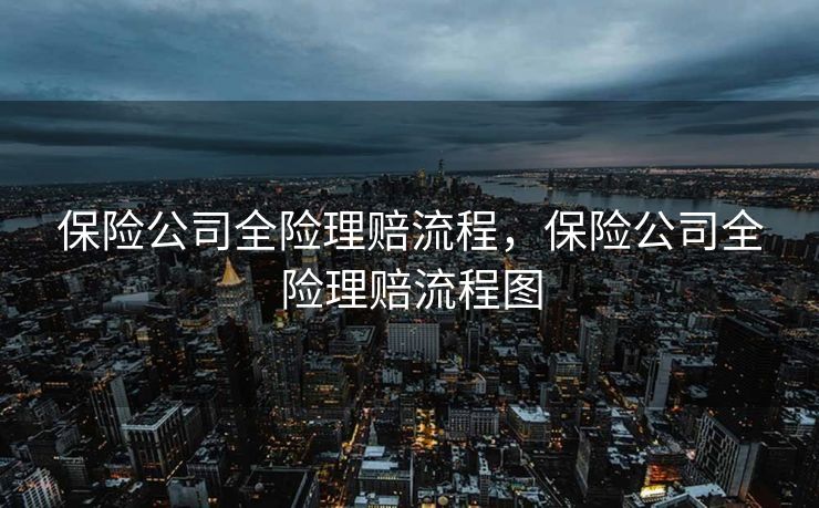 保险公司全险理赔流程，保险公司全险理赔流程图