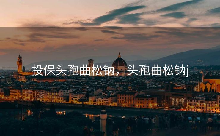 投保头孢曲松钠，头孢曲松钠j