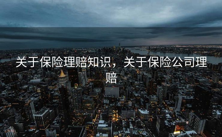 关于保险理赔知识，关于保险公司理赔