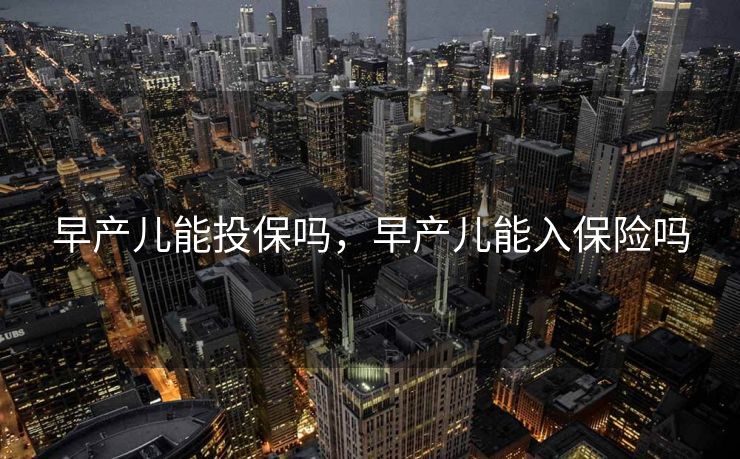 早产儿能投保吗，早产儿能入保险吗