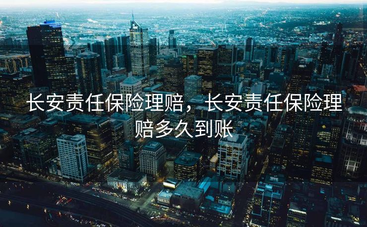 长安责任保险理赔，长安责任保险理赔多久到账