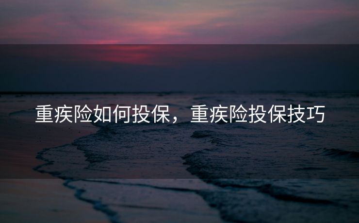 重疾险如何投保，重疾险投保技巧