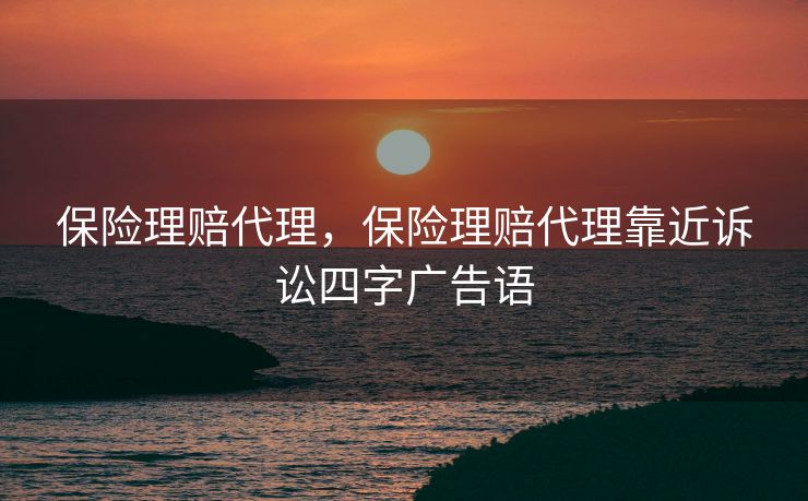 保险理赔代理，保险理赔代理靠近诉讼四字广告语