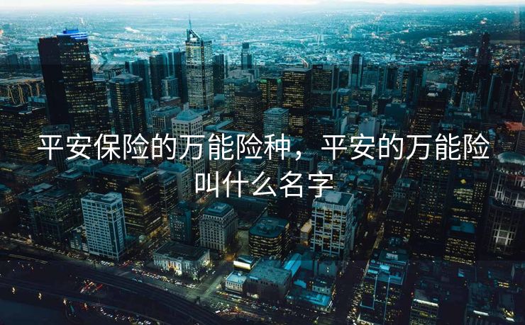 平安保险的万能险种，平安的万能险叫什么名字