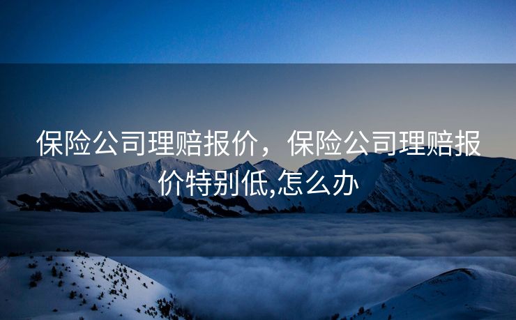 保险公司理赔报价，保险公司理赔报价特别低,怎么办