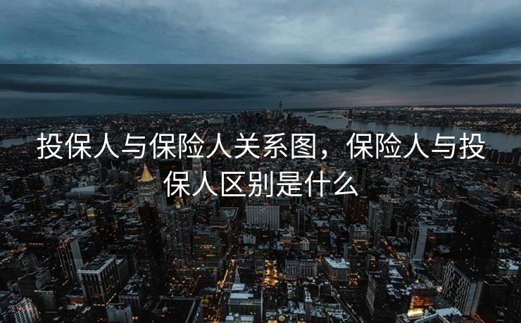 投保人与保险人关系图，保险人与投保人区别是什么