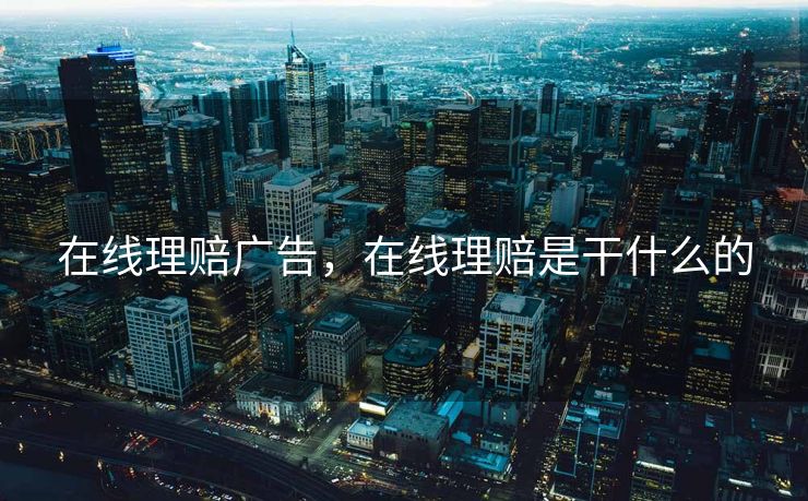 在线理赔广告，在线理赔是干什么的