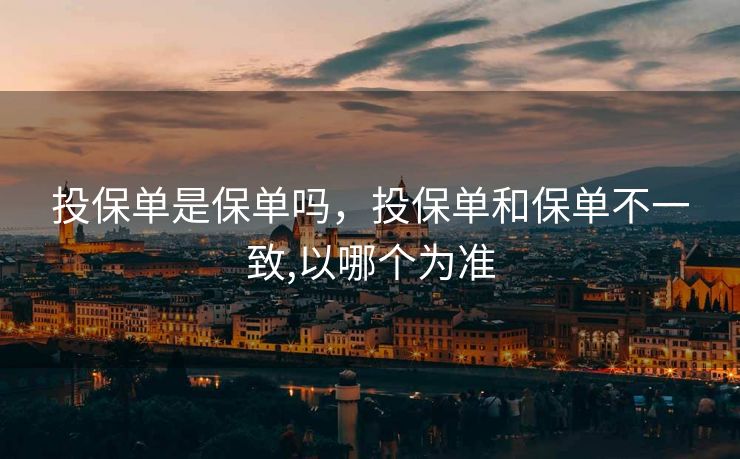 投保单是保单吗，投保单和保单不一致,以哪个为准