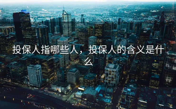 投保人指哪些人，投保人的含义是什么