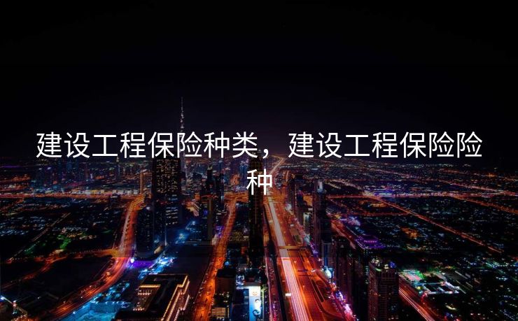 建设工程保险种类，建设工程保险险种