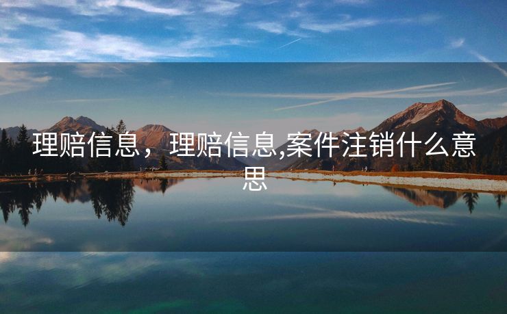 理赔信息，理赔信息,案件注销什么意思