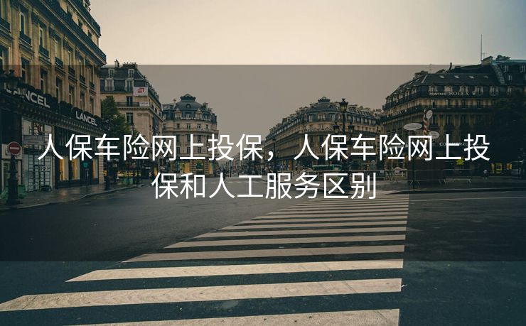 人保车险网上投保，人保车险网上投保和人工服务区别
